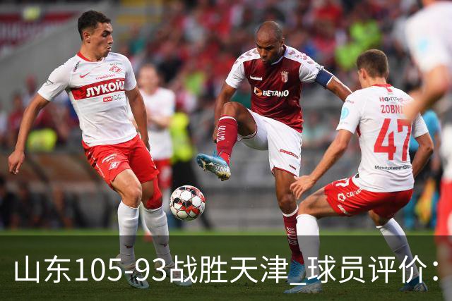 山东105-93战胜天津 球员评价:4人优秀,3人及格,3人低迷