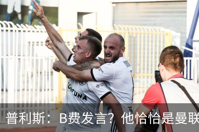 普利斯:B费发言?他恰恰是曼联不愿拼抢、不愿奔跑的缩影